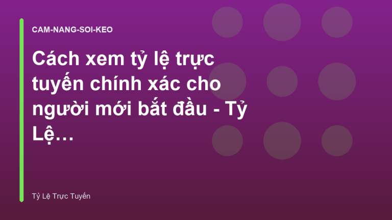 Cách xem tỷ lệ trực tuyến chính xác cho người mới bắt đầu - Tỷ Lệ Trực Tuyến